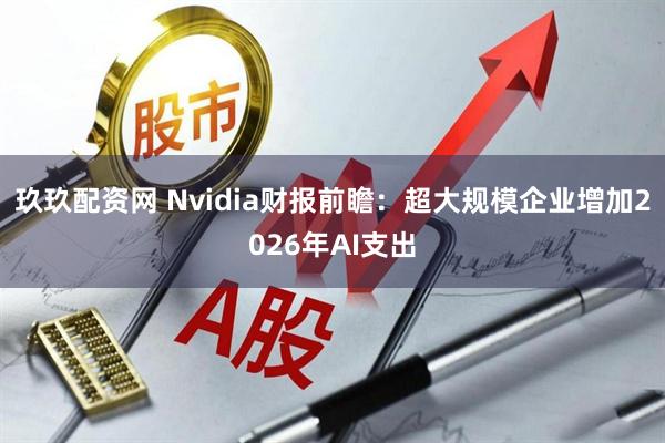 玖玖配资网 Nvidia财报前瞻：超大规模企业增加2026年AI支出