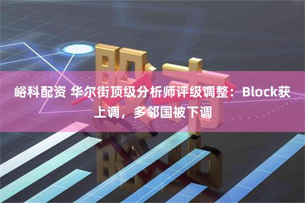 峪科配资 华尔街顶级分析师评级调整：Block获上调，多邻国被下调