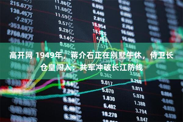高开网 1949年，蒋介石正在别墅午休，侍卫长仓皇闯入：共军冲破长江防线