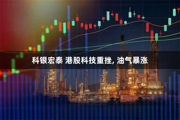 科银宏泰 港股科技重挫, 油气暴涨