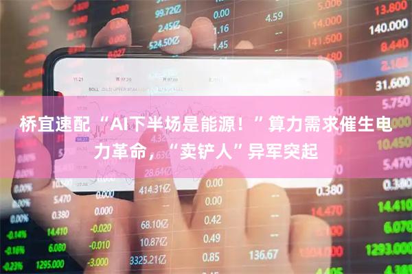 桥宜速配 “AI下半场是能源！”算力需求催生电力革命，“卖铲人”异军突起