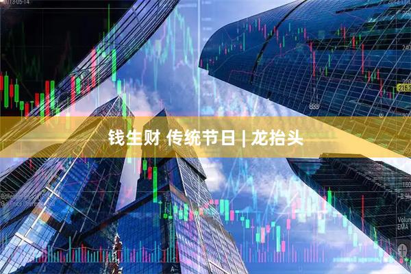 钱生财 传统节日 | 龙抬头