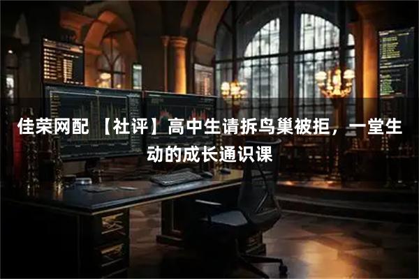 佳荣网配 【社评】高中生请拆鸟巢被拒，一堂生动的成长通识课