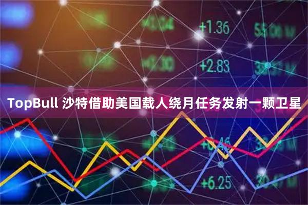 TopBull 沙特借助美国载人绕月任务发射一颗卫星