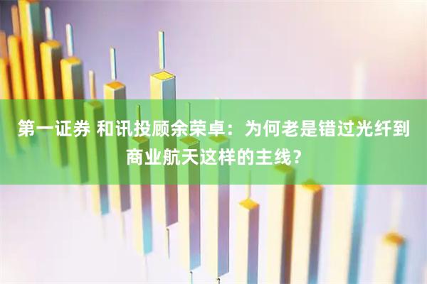 第一证券 和讯投顾余荣卓：为何老是错过光纤到商业航天这样的主线？
