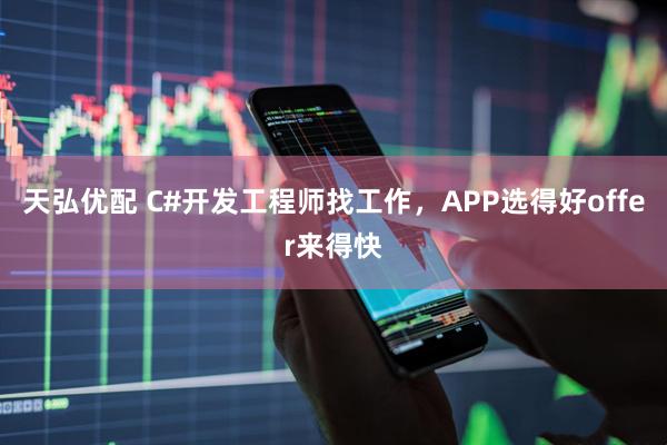 天弘优配 C#开发工程师找工作，APP选得好offer来得快