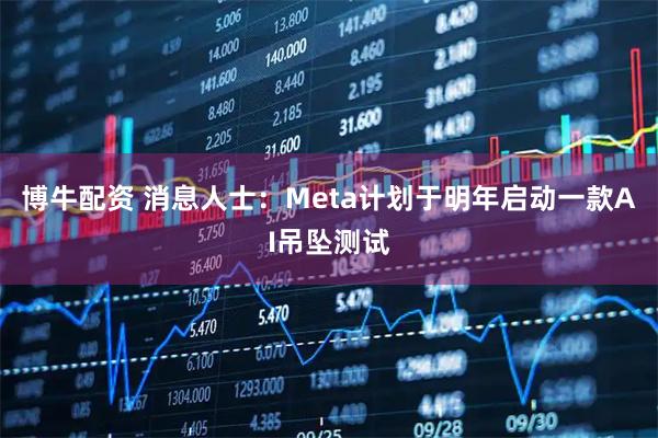 博牛配资 消息人士：Meta计划于明年启动一款AI吊坠测试