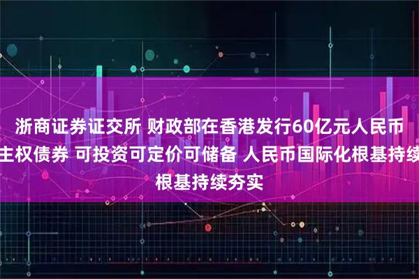 浙商证券证交所 财政部在香港发行60亿元人民币绿色主权债券 可投资可定价可储备 人民币国际化根基持续夯实