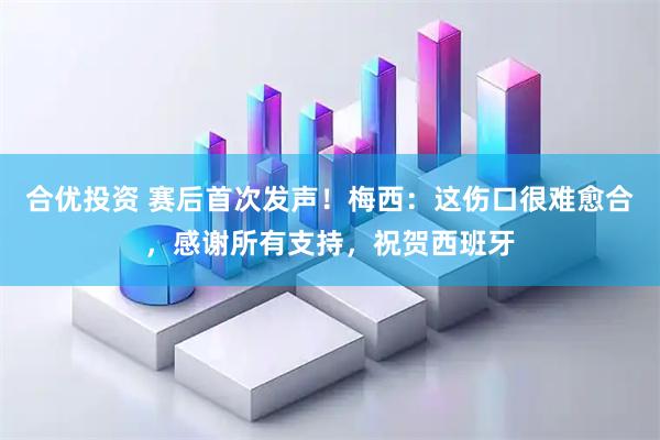 合优投资 赛后首次发声！梅西：这伤口很难愈合，感谢所有支持，祝贺西班牙