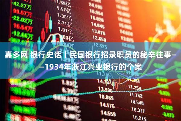 嘉多网 银行史话丨民国银行招录职员的秘辛往事——1934年浙江兴业银行的个案