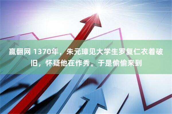 赢翻网 1370年,朱元璋见大学生罗复仁衣着破旧,怀疑他在作秀。于是偷偷来到