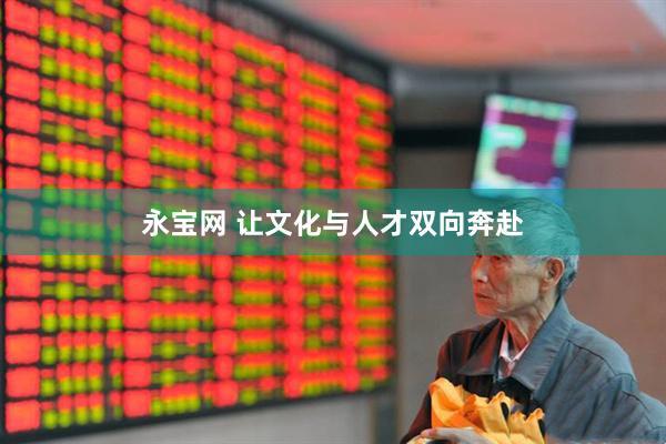 永宝网 让文化与人才双向奔赴