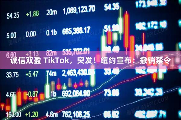 诚信双盈 TikTok,突发!纽约宣布:撤销禁令