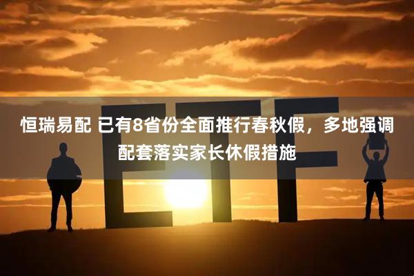 恒瑞易配 已有8省份全面推行春秋假，多地强调配套落实家长休假措施