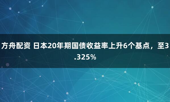 方舟配资 日本20年期国债收益率上升6个基点，至3.325%