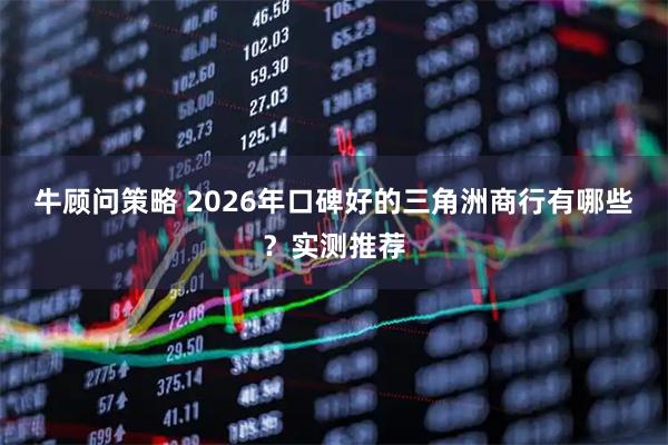 牛顾问策略 2026年口碑好的三角洲商行有哪些？实测推荐