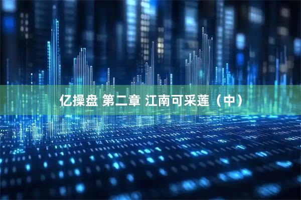亿操盘 第二章 江南可采莲（中）