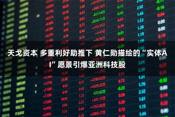 天戈资本 多重利好助推下 黄仁勋描绘的“实体AI”愿景引爆亚洲科技股