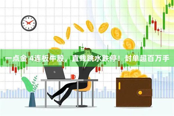 一点金 4连板牛股,直线跳水跌停!封单超百万手