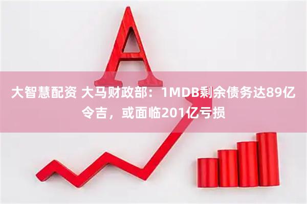 大智慧配资 大马财政部：1MDB剩余债务达89亿令吉，或面临201亿亏损