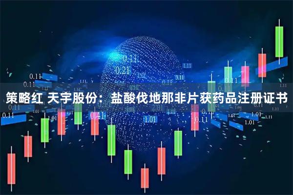 策略红 天宇股份：盐酸伐地那非片获药品注册证书