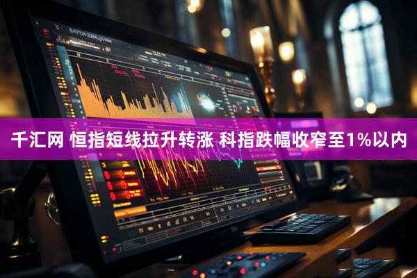 千汇网 恒指短线拉升转涨 科指跌幅收窄至1%以内