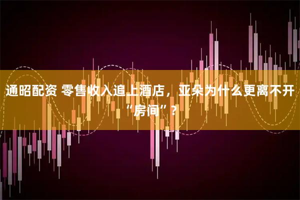 通昭配资 零售收入追上酒店，亚朵为什么更离不开“房间”？